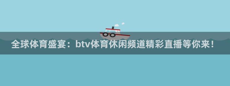 全球体育盛宴：btv体育休闲频道精彩直播等你来！