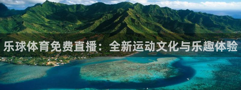 乐球体育免费直播：全新运动文化与乐趣体验