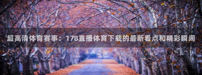 超高清体育赛事：178直播体育下载的最新看点和精彩瞬间