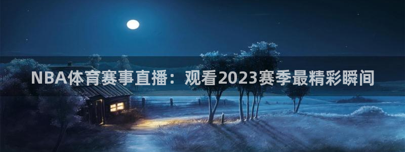 NBA体育赛事直播：观看2023赛季最精彩瞬间