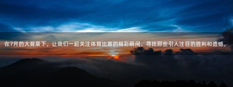 在7月的大背景下，让我们一起关注体育比赛的精彩瞬间，寻找那些引人注目的胜利和遗憾。