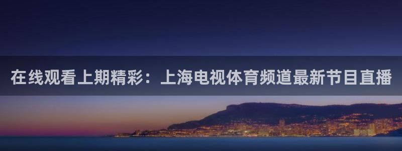 在线观看上期精彩：上海电视体育频道最新节目直播