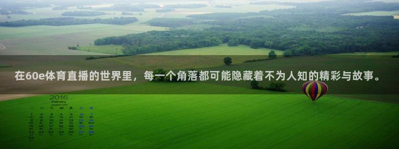 在60e体育直播的世界里，每一个角落都可能隐藏着不为人知的精彩与故事。