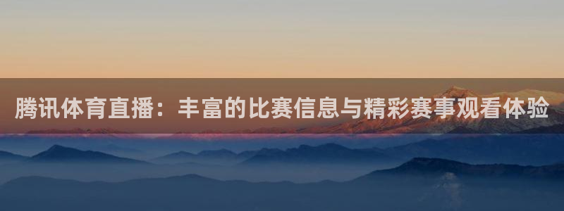 腾讯体育直播：丰富的比赛信息与精彩赛事观看体验