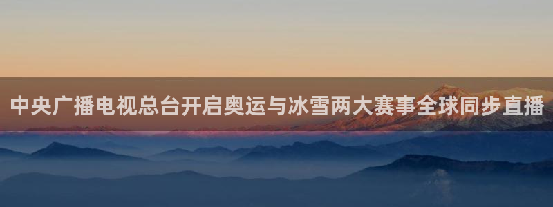中央广播电视总台开启奥运与冰雪两大赛事全球同步直播
