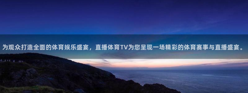 为观众打造全面的体育娱乐盛宴，直播体育TV为您呈现一场精彩的体育赛事与直播盛宴。