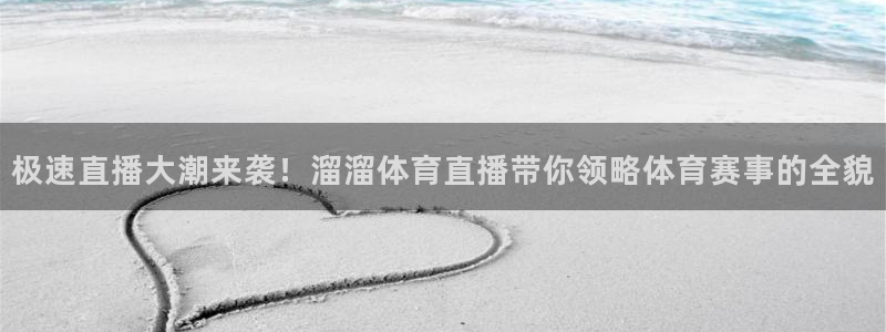 极速直播大潮来袭！溜溜体育直播带你领略体育赛事的全貌
