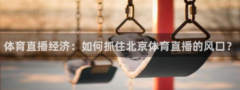 体育直播经济：如何抓住北京体育直播的风口？