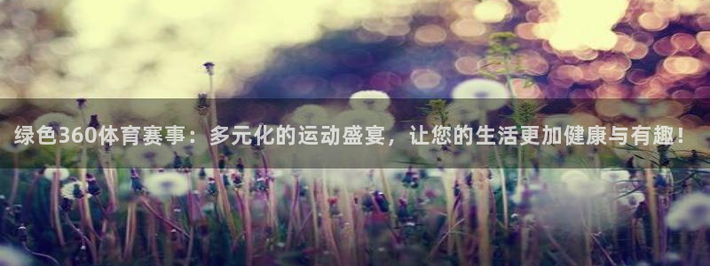 绿色360体育赛事：多元化的运动盛宴，让您的生活更加健康与有趣！
